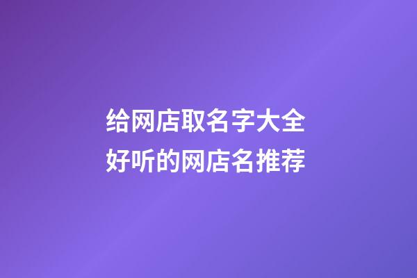 给网店取名字大全 好听的网店名推荐-第1张-店铺起名-玄机派